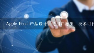 Apple Pencil产品设计，是用户愿望、技术可行性和商