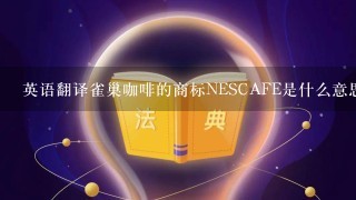 英语翻译雀巢咖啡的商标NESCAFE是什么意思？
