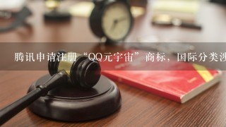 腾讯申请注册“QQ元宇宙”商标，国际分类涉及到了什