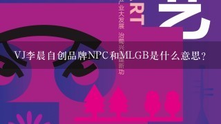 VJ李晨自创品牌NPC和MLGB是什么意思？