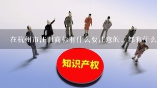 在杭州市注册商标有什么要注意的，都有什么流程的?