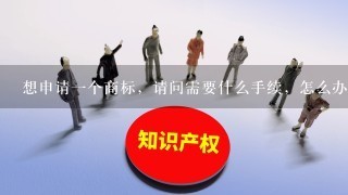 想申请1个商标，请问需要什么手续，怎么办理，在杭州这边，那个代理公司不错啊？